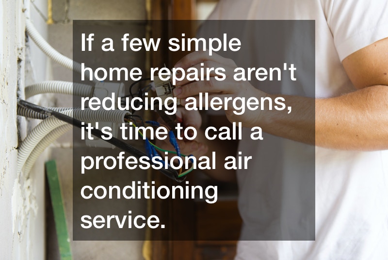If a few simple home repairs aren’t reducing allergens, it’s time to call a professional air conditioning service.