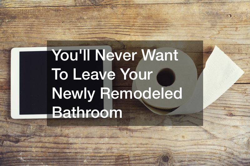 You’ll Never Want To Leave Your Newly Remodeled Bathroom