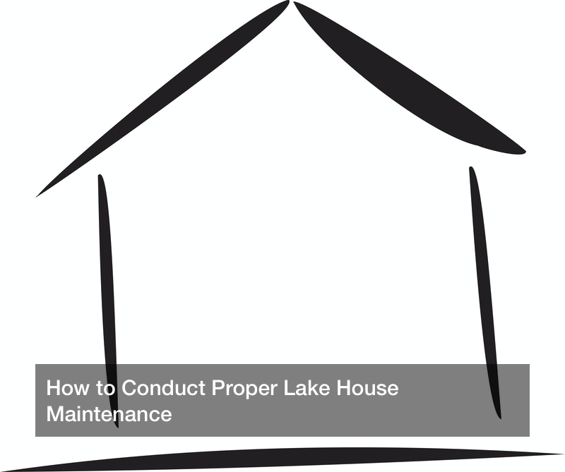 How to Conduct Proper Lake House Maintenance