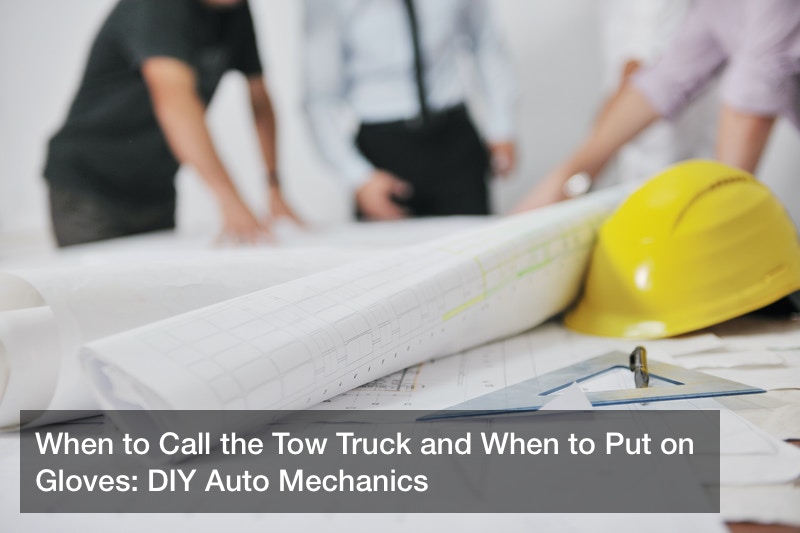 When to Call the Tow Truck and When to Put on Gloves: DIY Auto Mechanics