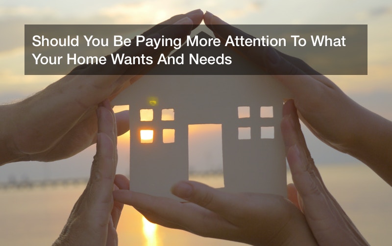Should You Be Paying More Attention To What Your Home Wants And Needs