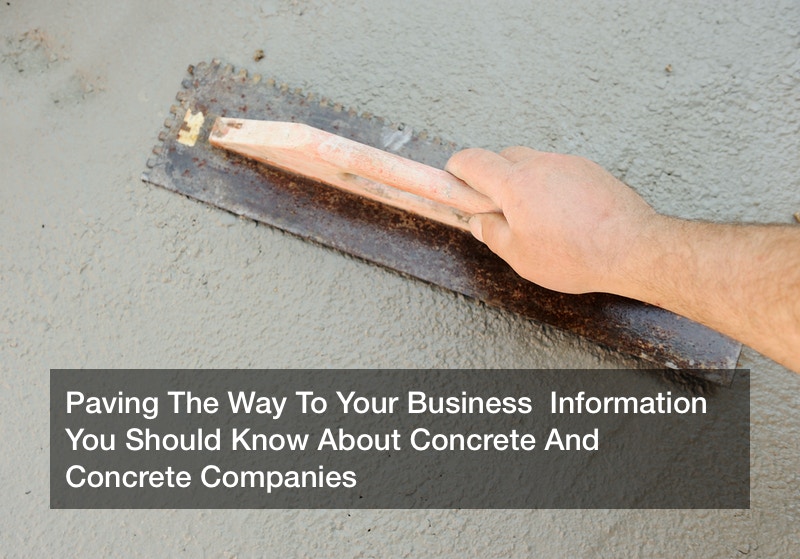 Paving The Way To Your Business  Information You Should Know About Concrete And Concrete Companies