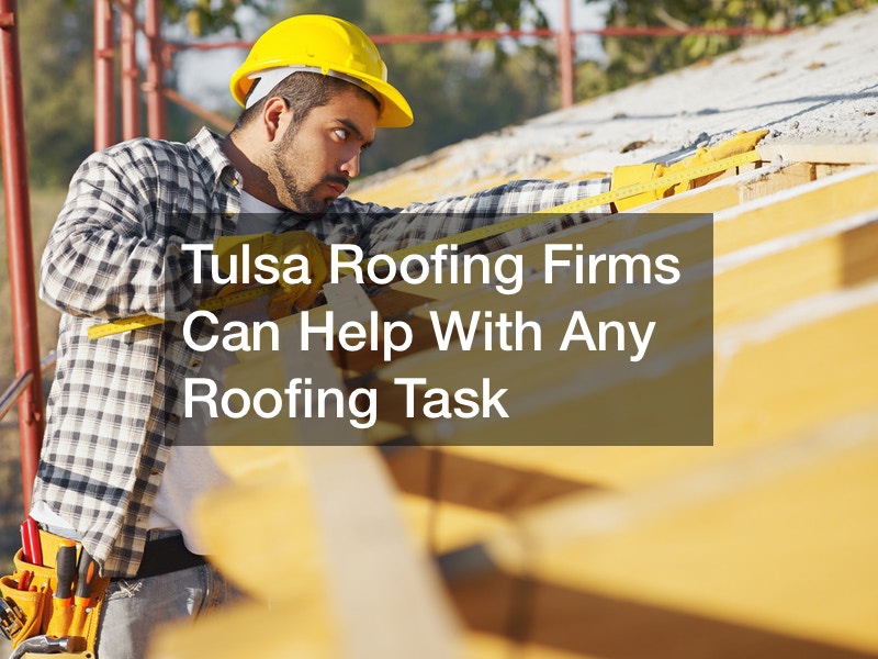 Tulsa Roofing Firms Can Help With Any Roofing Task