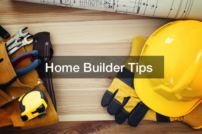 Home Builder Tips