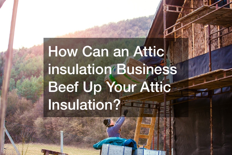 How Can an Attic insulation Business Beef Up Your Attic Insulation?