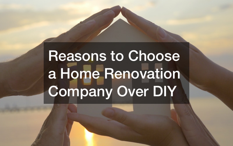 Reasons to Choose a Home Renovation Company Over DIY