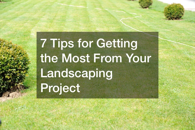 7 Tips for Getting the Most From Your Landscaping Project