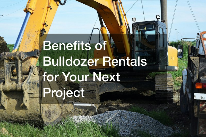 Benefits of Bulldozer Rentals for Your Next Project