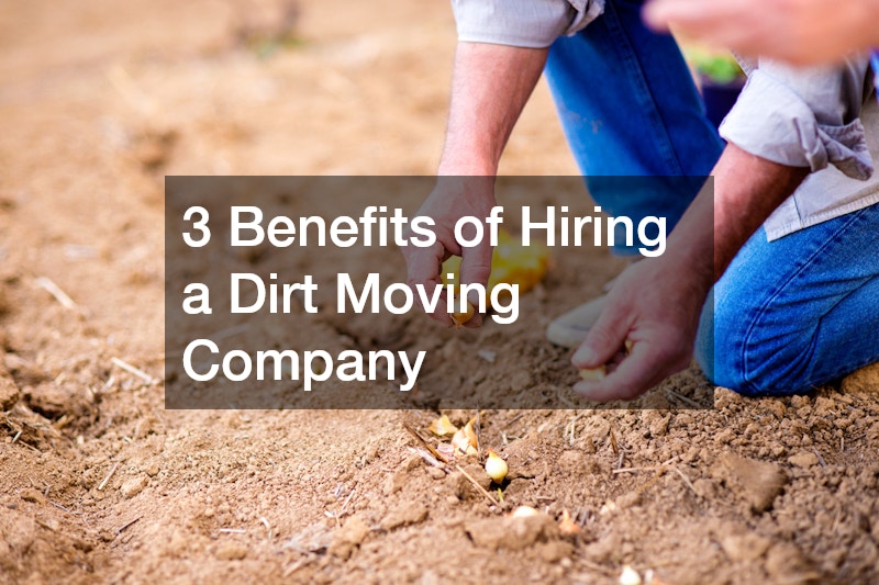 3 Benefits of Hiring a Dirt Moving Company