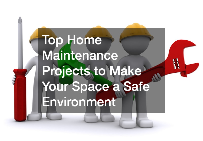 Top Home Maintenance Projects to Make Your Space a Safe Environment