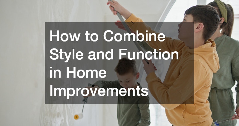 How to Combine Style and Function in Home Improvements