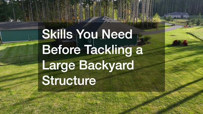 Skills You Need Before Tackling a Large Backyard Structure